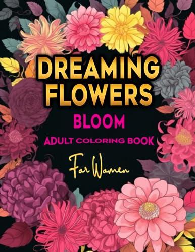 Dreaming Flowers Bloom Adult Coloring Book for Women: Beautiful